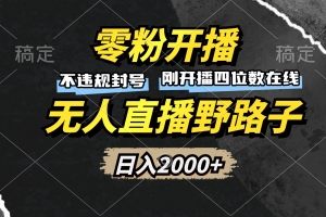 零粉开播,无人直播野路子,日入2000+,不违规封号,躺赚收益!