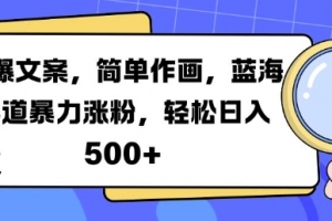 火爆文案,简单作画,蓝海赛道暴力涨粉,轻松日入5张