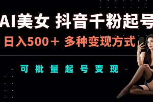 AI美女抖音千粉起号玩法,日入5张,多种变现方式,可批量矩阵起号出售