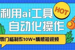 1分钟教你利用ai工具免费制作10W+情感视频,自动化批量操作,效率提升10倍!