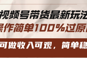 视频号带货最新玩法,操作简单100%过原创,新手可做收入可观,简单稳定!