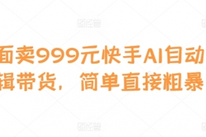外面卖999元快手AI自动剪辑带货,简单直接粗暴