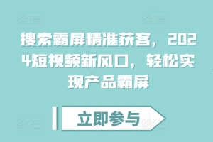 搜索霸屏精准获客,2024短视频新风口,轻松实现产品霸屏