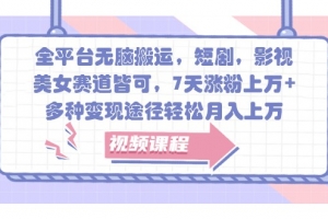 全平台无脑搬运,短剧,影视,美女赛道皆可,7天涨粉上万+,多种变现途径轻松月入上万