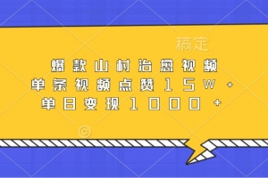 爆款山村治愈视频,单条视频点赞15W+,单日变现1000+