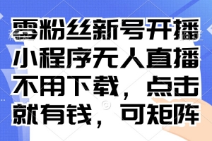 零粉丝新号开播 小程序无人直播,不用下载点击就有钱可矩阵