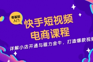 快手短视频电商课程,详解小店开通与磁力金牛,打造爆款视频