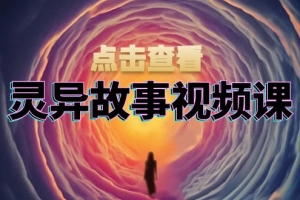 灵异故事视频课:文案、剪辑流程、画面处理及封面制作,助力创作者盈利