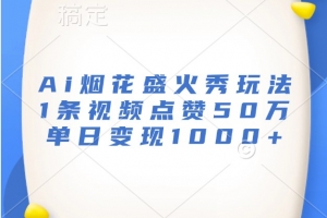 Ai烟花盛火秀玩法,1条视频点赞50万,单日变现1000+