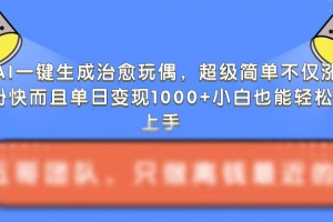 AI一键生成治愈玩偶,超级简单,不仅涨粉快而且单日变现1k
