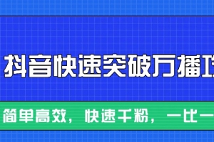 摸着石头过河整理出来的抖音快速突破万播攻略,简单高效,快速千粉!