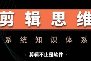 剪辑思维系统课,从软件到思维,系统学习实操进阶,从讲故事到剪辑技巧全覆盖