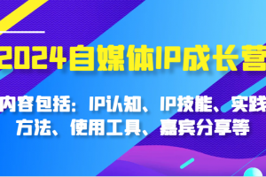 2024自媒体IP成长营,内容包括:IP认知、IP技能、实践方法、使用工具、嘉宾分享等