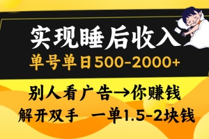 实现睡后收入,单号单日500-2000+,别人看广告=你赚钱,无脑操作,一单…