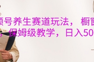 视频号养生赛道玩法, 橱窗带货,保姆级教学,日入5张