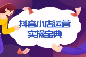 抖音小店运营实操宝典,从入驻到推广,详解店铺搭建及千川广告投放技巧