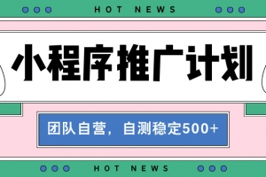 【小程序推广计划】全自动裂变,自测收益稳定在500-2000+