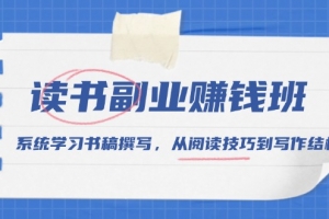 读书副业赚钱班,系统学习书稿撰写,从阅读技巧到写作结构