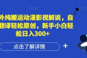 国外纯搬运动漫影视解说,自动翻译轻松原创,新手小白轻松日入300+