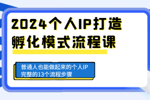 2024个人IP打造孵化模式流程课,普通人也能做起来的个人IP完整的13个流程步骤