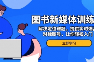 图书新媒体训练营,解决定位难题,提供实时爆品、对标账号,让你轻松入门