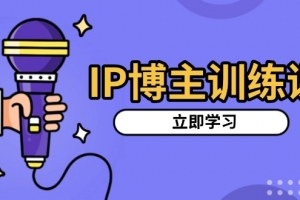 IP博主训练课,定位账号,推荐热门赛道,搭建涨粉架构,拍出更吸粉视频