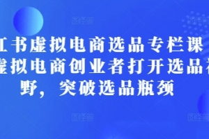 小红书虚拟电商选品专栏课:助虚拟电商创业者打开选品视野,突破选品瓶颈