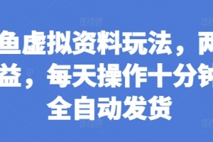 闲鱼虚拟资料玩法,两份收益,每天操作十分钟,全自动发货