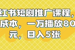小红书短剧推广课程,0成本,一万播放80元,日入5张