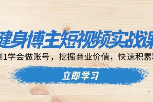 健身博主短视频实战课:0到1学会做账号,挖掘商业价值,快速积累粉丝