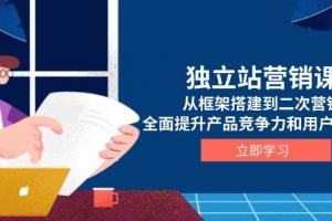 独立站营销课,从框架搭建到二次营销,全面提升产品竞争力和用户忠诚度