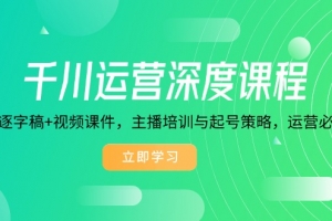 千川运营深度课程,录音带逐字稿+视频课件,主播培训与起号策略,运营…