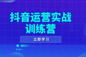 抖音运营实战训练营,0-1打造短视频爆款,涵盖拍摄剪辑、运营推广等全过程