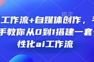 AI工作流+自媒体创作,手把手教你从0到1搭建一套个性化ai工作流