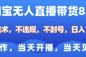 淘宝无人直播带货8.0,全新技术,不违规,不封号,纯小白易操作,当天开播,当天见收益,日入多张