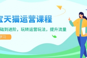 淘宝天猫运营课程,覆盖基础到进阶,玩转运营玩法,提升流量