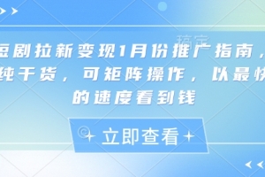 短剧拉新变现1月份推广指南,纯干货,可矩阵操作,以最快的速度看到钱