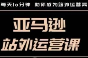 聪明的跨境人都在学的亚马逊站外运营课,每天10分钟,手把手教你成为站外运营高手