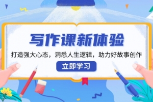 写作课新体验,打造强大心态,洞悉人生逻辑,助力好故事创作