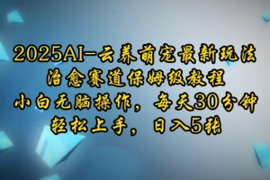 2025AI云养萌宠最新玩法,治愈赛道保姆级教程,小白无脑操作,每天30分钟,轻松上手,日入5张