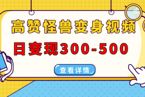 高赞怪兽变身视频制作,日变现300-500,多平台发布(抖音、视频号、小红书