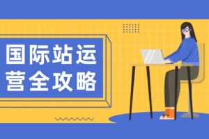 国际站运营全攻略:涵盖日常运营到数据分析,助力打造高效运营思路
