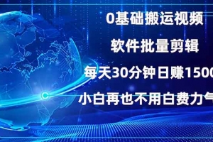 0基础搬运视频,批量剪辑,每天30分钟日赚1500+,小白再也不用白费…