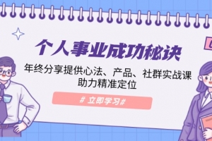 个人事业成功秘诀:年终分享提供心法、产品、社群实战课、助力精准定位
