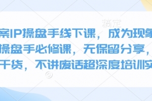 全案IP操盘手线下课,成为现象级ip操盘手必修课,无保留分享,全是干货,不讲废话超深度培训实操