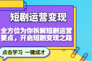 短剧运营变现,全方位为你拆解短剧运营要点,开启短剧变现之路
