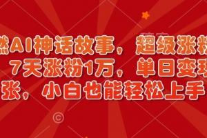 超燃AI神话故事,超级涨粉赛道,7天涨粉1万,单日变现多张,小白也能轻松上手(附详细教程)