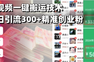 西瓜视频一键搬运技术,稳定日引流300+精准创业粉,简单可复制给团队,…