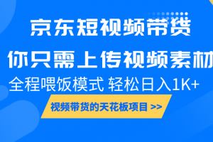 京东短视频带货, 你只需上传视频素材轻松日入1000+, 小白宝妈轻松上手