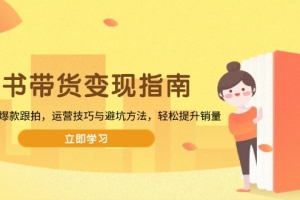 图书带货变现指南,从选品到爆款跟拍,运营技巧与避坑方法,轻松提升销量